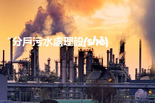 “分戶污水處理設(shè)備，綠色生活新篇章”